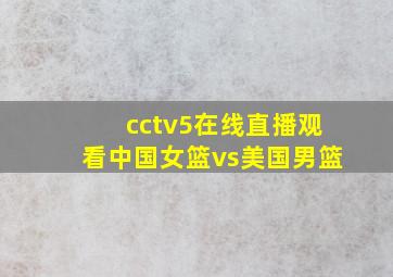 cctv5在线直播观看中国女篮vs美国男篮