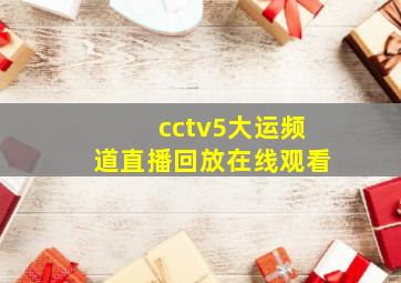 cctv5大运频道直播回放在线观看