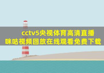 cctv5央视体育高清直播咪咕视频回放在线观看免费下载