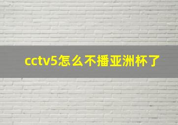 cctv5怎么不播亚洲杯了