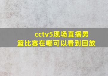 cctv5现场直播男篮比赛在哪可以看到回放