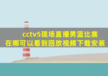 cctv5现场直播男篮比赛在哪可以看到回放视频下载安装