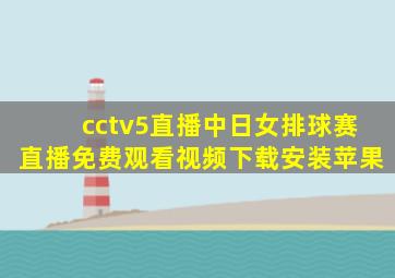 cctv5直播中日女排球赛直播免费观看视频下载安装苹果