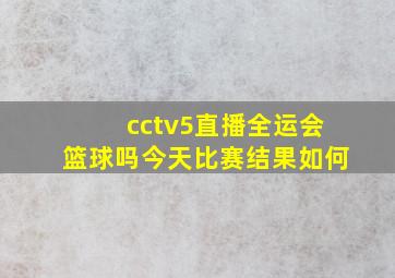 cctv5直播全运会篮球吗今天比赛结果如何