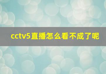 cctv5直播怎么看不成了呢