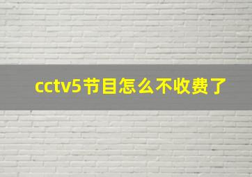 cctv5节目怎么不收费了