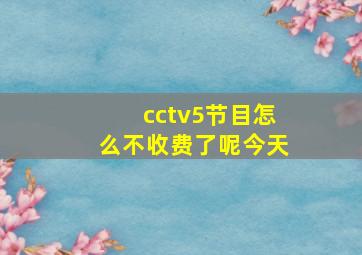 cctv5节目怎么不收费了呢今天