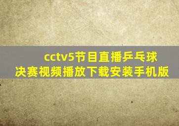 cctv5节目直播乒乓球决赛视频播放下载安装手机版