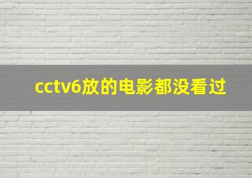 cctv6放的电影都没看过