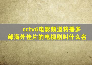 cctv6电影频道将播多部海外佳片的电视剧叫什么名