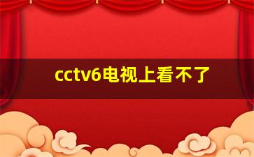 cctv6电视上看不了