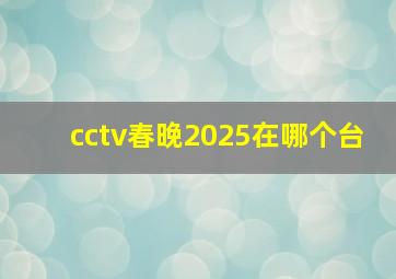 cctv春晚2025在哪个台