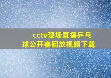 cctv现场直播乒乓球公开赛回放视频下载