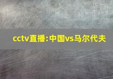 cctv直播:中国vs马尔代夫