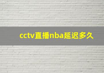 cctv直播nba延迟多久