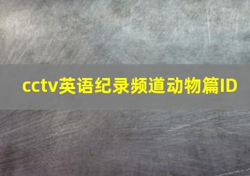 cctv英语纪录频道动物篇ID