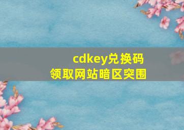 cdkey兑换码领取网站暗区突围