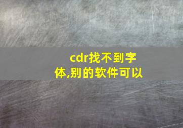 cdr找不到字体,别的软件可以