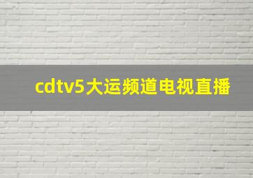 cdtv5大运频道电视直播