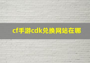 cf手游cdk兑换网站在哪