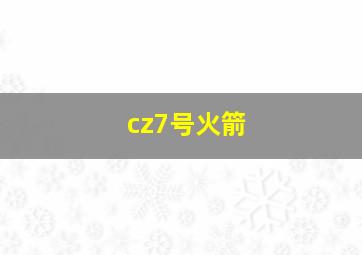 cz7号火箭