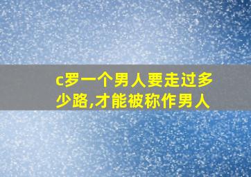 c罗一个男人要走过多少路,才能被称作男人