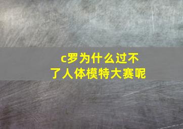 c罗为什么过不了人体模特大赛呢