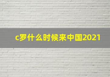 c罗什么时候来中国2021