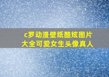 c罗动漫壁纸酷炫图片大全可爱女生头像真人