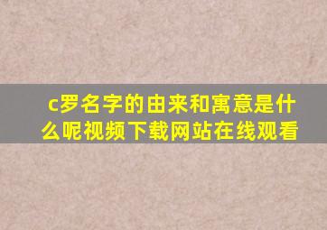 c罗名字的由来和寓意是什么呢视频下载网站在线观看