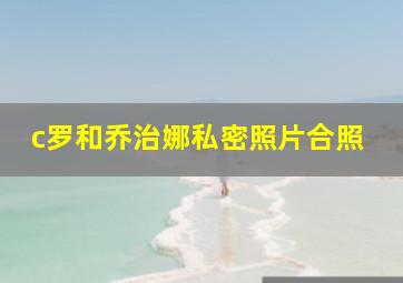 c罗和乔治娜私密照片合照