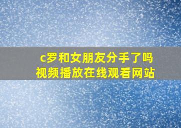 c罗和女朋友分手了吗视频播放在线观看网站