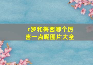 c罗和梅西哪个厉害一点呢图片大全