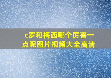 c罗和梅西哪个厉害一点呢图片视频大全高清