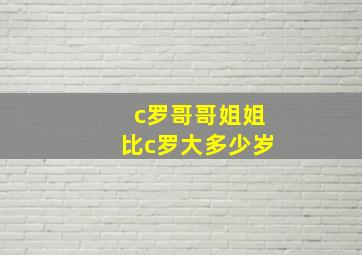 c罗哥哥姐姐比c罗大多少岁