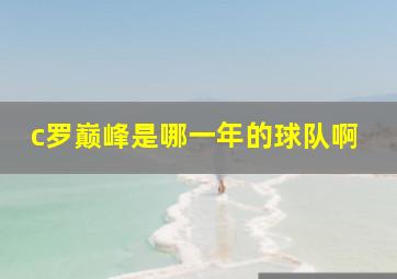 c罗巅峰是哪一年的球队啊