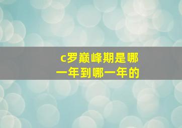 c罗巅峰期是哪一年到哪一年的