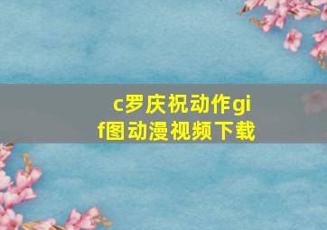 c罗庆祝动作gif图动漫视频下载