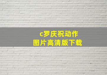 c罗庆祝动作图片高清版下载