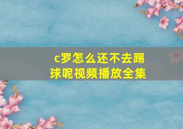 c罗怎么还不去踢球呢视频播放全集