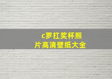 c罗扛奖杯照片高清壁纸大全