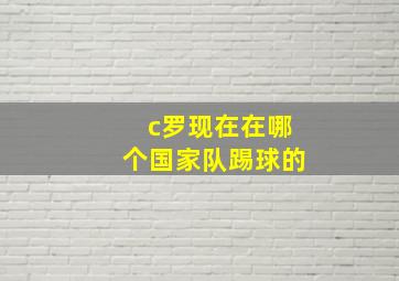 c罗现在在哪个国家队踢球的