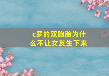 c罗的双胞胎为什么不让女友生下来