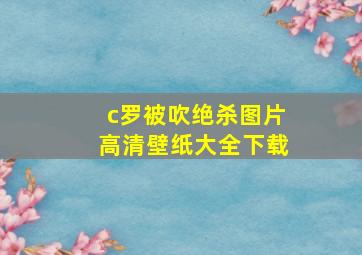 c罗被吹绝杀图片高清壁纸大全下载