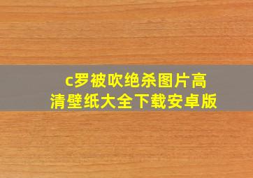 c罗被吹绝杀图片高清壁纸大全下载安卓版