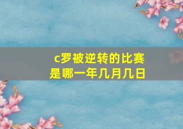 c罗被逆转的比赛是哪一年几月几日