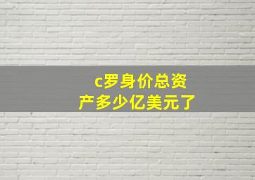 c罗身价总资产多少亿美元了