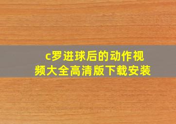 c罗进球后的动作视频大全高清版下载安装