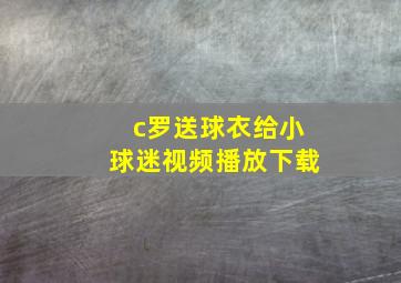 c罗送球衣给小球迷视频播放下载