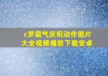 c罗霸气庆祝动作图片大全视频播放下载安卓